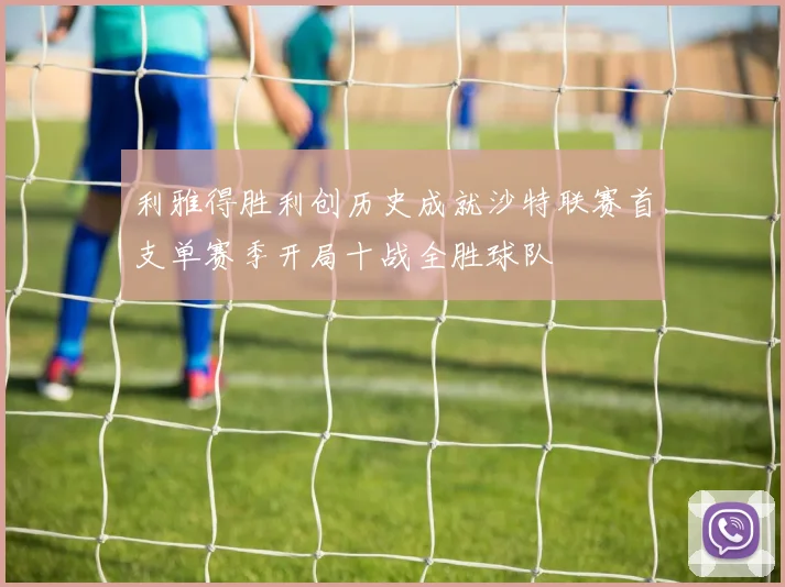 利雅得胜利创历史成就沙特联赛首支单赛季开局十战全胜球队