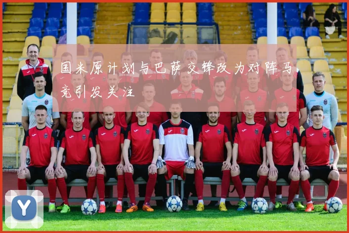 国米原计划与巴萨交锋改为对阵马竞引发关注