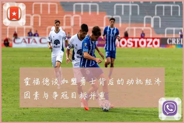 霍福德谈加盟勇士背后的动机经济因素与争冠目标并重