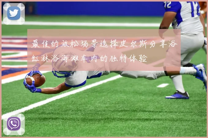 最佳的放松场景选择皮尔斯分享浴缸淋浴海滩车内的独特体验