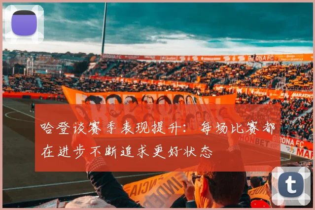 哈登谈赛季表现提升：每场比赛都在进步不断追求更好状态