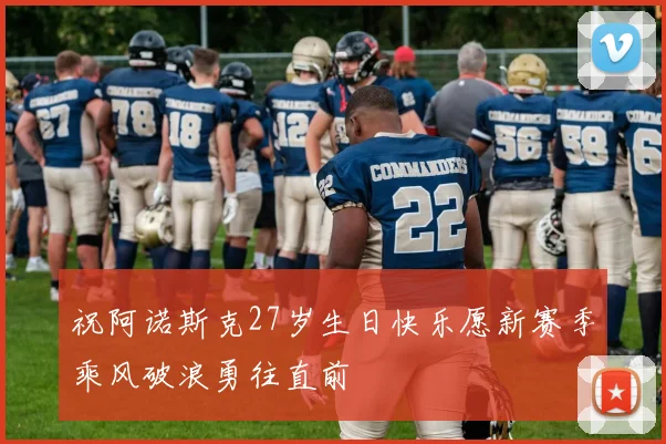 祝阿诺斯克27岁生日快乐愿新赛季乘风破浪勇往直前