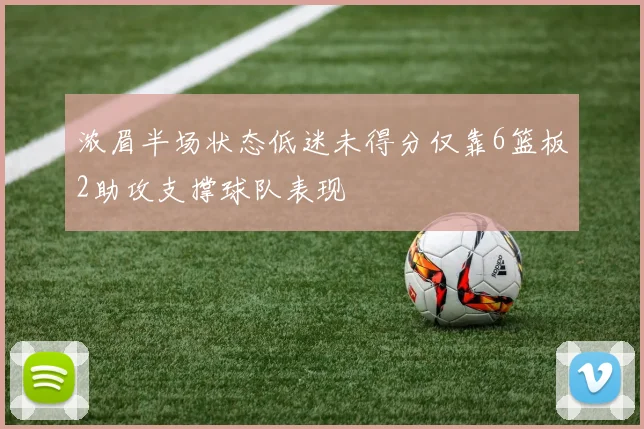 浓眉半场状态低迷未得分仅靠6篮板2助攻支撑球队表现