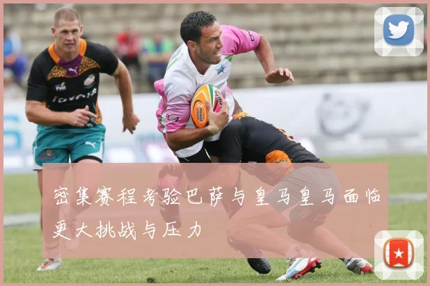 密集赛程考验巴萨与皇马皇马面临更大挑战与压力