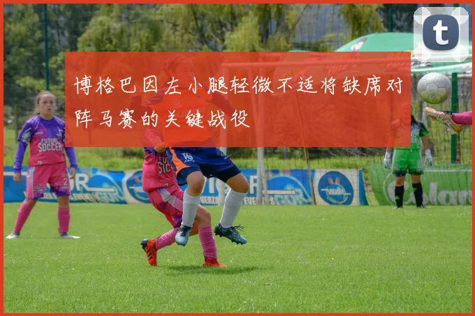 博格巴因左小腿轻微不适将缺席对阵马赛的关键战役