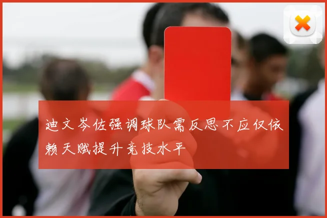 迪文岑佐强调球队需反思不应仅依赖天赋提升竞技水平