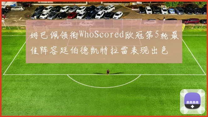 姆巴佩领衔WhoScored欧冠第5轮最佳阵容廷伯德凯特拉雷表现出色