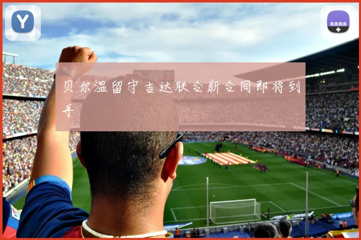 贝尔温留守吉达联合新合同即将到手