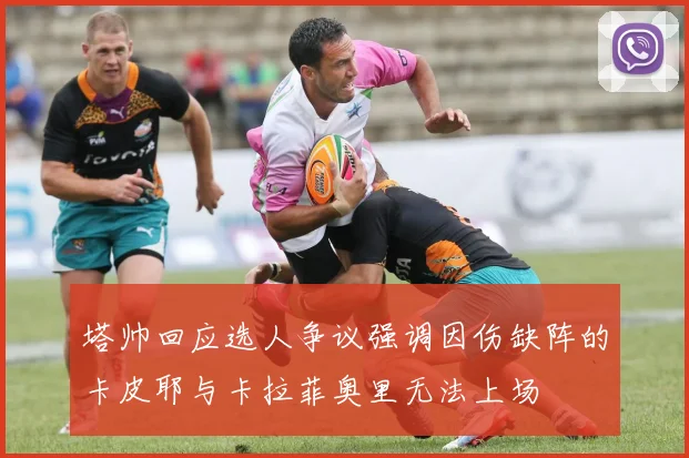 塔帅回应选人争议强调因伤缺阵的卡皮耶与卡拉菲奥里无法上场