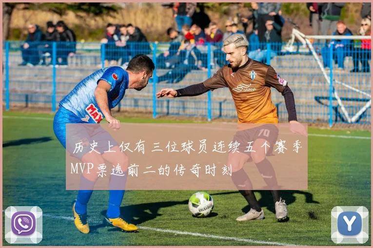 历史上仅有三位球员连续五个赛季MVP票选前二的传奇时刻