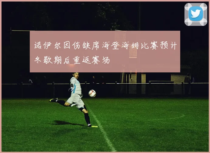 诺伊尔因伤缺席海登海姆比赛预计冬歇期后重返赛场