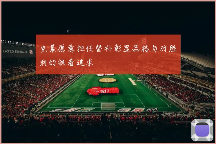 克莱愿意担任替补彰显品格与对胜利的执着追求