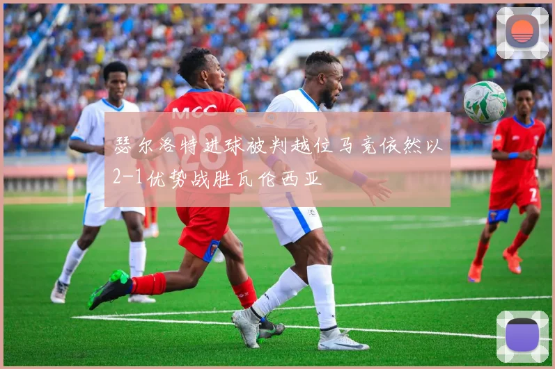 瑟尔洛特进球被判越位马竞依然以2-1优势战胜瓦伦西亚