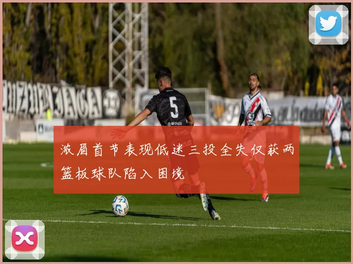 浓眉首节表现低迷三投全失仅获两篮板球队陷入困境
